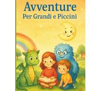 Avventure Per Grandi e Piccini: Racconti pieni di magia, coraggio e sorrisi per tutta la famiglia