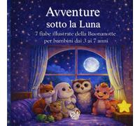 Avventure sotto la Luna: 7 fiabe illustrate per bambini dai 3 ai 7 anni (Il Giardino delle Emozioni. Le Fiabe di Maestra Giodi)