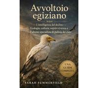 Avvoltoio egiziano: L'intelligenza del declino - ecologia, cultura, sopravvivenza e l'ultimo specialista di pulizia del cielo