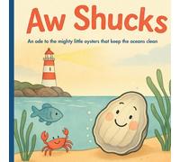 Aw Shucks: A children’s picture book about oysters, ocean animals, finding your purpose and the power of small acts to keep our ocean clean