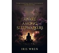 Awake Among Sleepwalkers: A Guide To Navigating Personal Evolution In An Unconscious World