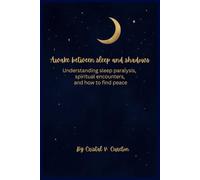 Awake Between Sleep and Shadows: Understanding sleep paralysis, spiritual encounter's, and how to find peace