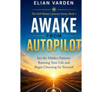 AWAKE FROM AUTOPILOT: See the Hidden Patterns Running Your Life and Begin Choosing for Yourself (The Self-Mastery Journey Series)
