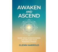 Awaken And Ascend: Raise Your Consciousness and Reclaim Your Personal Power