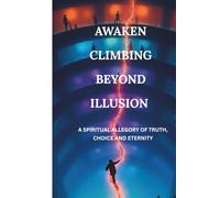 AWAKEN CLIMBING BEYOND ILLUSION: A SPIRITUAL ALLEGORY OF TRUTH, CHOICE AND ETERNITY (Echoes Of Peace)
