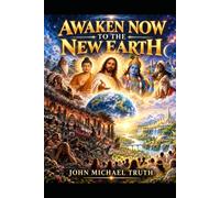 AWAKEN NOW TO THE NEW EARTH: A Journey Beyond Fear, Religion, and Division into a Higher Human Consciousness