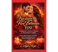 Awaken the Fire Between You; A Beginner’s Guide to Tantra for Passionate Couples: Discover How to Deepen Connection, Ignite Desire, and Experience Intimacy Like Never Before