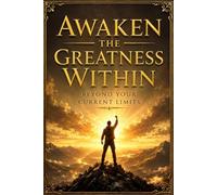 Awaken the Greatness Within: Beyond Your Current Limits