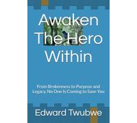 Awaken The Hero Within: From Brokenness to Purpose and Legacy. No One Is Coming to Save You