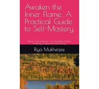 Awaken the Inner Flame: A Practical Guide to Self-Mastery: Flame is our essence - our strength, intuition, creativity, compassion, and clarity.