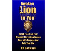 Awaken the Lion in You: Break Free from Fear Discover Fierce Confidence Roar with Purpose and Rule Your Life