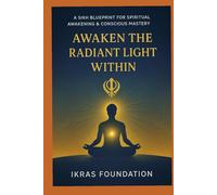 Awaken the Radiant Light Within: A Sikh Blueprint for Spiritual Awakening & Conscious Mastery