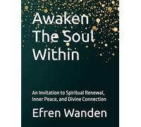 Awaken The Soul Within: An Invitation to Spiritual Renewal, Inner Peace, and Divine Connection