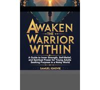 Awaken the Warrior Within: A Guide to Inner Strength, Self-Belief, and Spiritual Power for Young Adults Seeking Purpose in a Noisy World