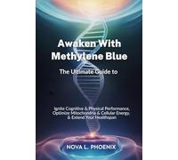Awaken with Methylene Blue: The Ultimate Guide to Ignite Cognitive & Physical Performance, Optimize Mitochondria & Cellular Energy, & Extend Your Healthspan