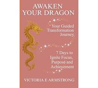 Awaken Your Dragon: The Guided Transformation Journey: 7 Days to Ignite Focus, Purpose and Achievement