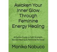 Awaken Your Inner Glow Through Feminine Energy Healing: A Gentle Guide to Soft Strength, Sacred Healing & Feminine Renewal