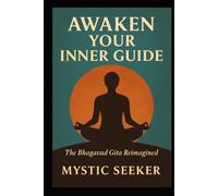 AWAKEN YOUR INNER GUIDE: The Bhagavad Gita Reimagined
