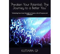 "Awaken Your Potential: The Journey to a Better You": “Unlocking Your Inner Strength to Create a Life of Purpose and Fulfilment”