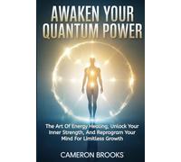 AWAKEN YOUR QUANTUM POWER: Master The Art Of Energy Healing, Unlock Your Inner Strength, And Reprogram Your Mind For Limitless Growth (Inner Healing)