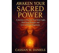 Awaken Your Sacred Power: A Journey to Discover Your Inner Light, Heal Deep Wounds, and Live in Divine Alignment