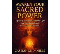 Awaken Your Sacred Power: A Journey to Discover Your Inner Light, Heal Deep Wounds, and Live in Divine Alignment