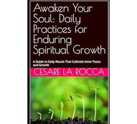 Awaken Your Soul: Daily Practices for Enduring Spiritual Growth: A Guide to Daily Rituals That Cultivate Inner Peace and Growth
