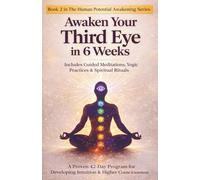 Awaken Your Third Eye in 6 Weeks: Includes Guided Meditations, Yogic Practices & Spiritual Rituals: 2 (The Human Potential Awakening Series)