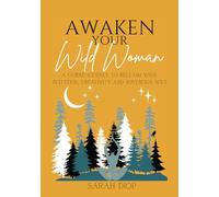 Awaken Your Wild Woman: A Guided Journey to Reclaim Your Intuition, Creativity, and Sovereign Soul