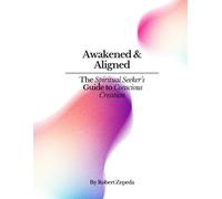 Awakened & Aligned: The Spiritual Seekers Guide To Conscious Creation