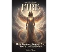 AWAKENED BY FIRE: How Trauma, Timing, and Truth Led Me Home