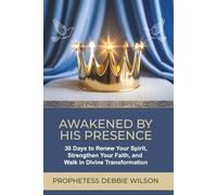 AWAKENED BY HIS PRESENCE: 30 Days to Renew Your Spirit, Strengthen Your Faith, and Walk in Divine Transformation