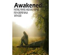 Awakened:: Fasting, Prayer, and Early Rising for a Deeper Walk with God