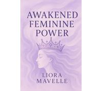 Awakened Feminine Power: Awaken The Hidden Power Within You