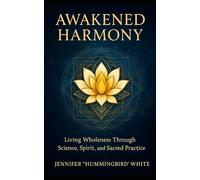 Awakened Harmony:: Living Wholeness Through Science, Spirit, and Sacred Practice
