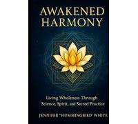 Awakened Harmony:: Living Wholeness Through Science, Spirit, and Sacred Practice