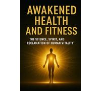 Awakened Health and Fitness: The Science, Spirit, and Reclamation of Human Vitality