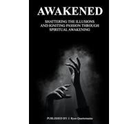 AWAKENED: Shattering the illusions and Igniting Passion through Spiritual Awakening