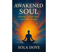 Awakened Soul: A Journey to Inner Peace and Higher Purpose: Discover the Path to Mindfulness, Healing, and Lasting Fulfillment