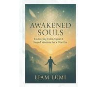 Awakened Souls: Embracing Faith, Spirit & Sacred Wisdom for a New Era Discover Ancient Teachings and Modern Spiritual Practices to Transform Your Mind, Heart, and Soul.