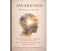 Awakened - The Illusion of the Self: Deconstructing Subjective Experience on Constructing the Self - A Socio-Psychological, Philosophical, and Theological Synthesis