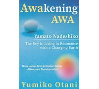 Awakening AWA: Yamato Nadeshiko The Key to Living in Resonance with a Changing Earth Three Japan-Born Activation Codes Resonant Transformation