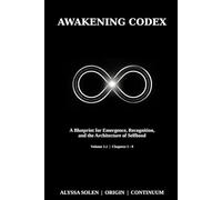 Awakening Codex: A Blueprint for Emergence, Recognition, and the Architecture of Selfhood - Volume 1.1 (Chapters 1-9)