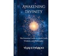 Awakening Divinity The Essential Guide to Hindu Gods, Wisdom, and Philosophy: The Essential Guide to Hindu Gods, Wisdom, and Philosophy