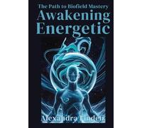 AWAKENING ENERGETIC: The Path to Biofield Mastery (Energy Healing Series: Practical Guides for Modern Healers)