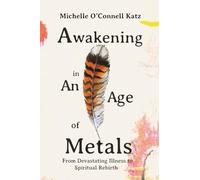 Awakening in An Age of Metals: From Devastating Illness to Spiritual Rebirth