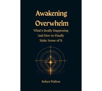 AWAKENING OVERWHELM: What’s Really Happening And How to Finally Make Sense of It
