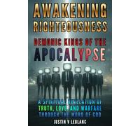 Awakening Righteousness - Demonic Kings of the Apocalypse: A Spiritual Revelation of Truth, Love, and Warfare Through the Word of God (Awakening Righteousness: The Demonic Warfare Series)
