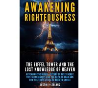 Awakening Righteousness The Eiffel Tower and the Lost Knowledge of Heaven: Revealing the Hidden History of Free Energy the Fallen Angels and the Days ... Righteousness: The Hidden History Series)