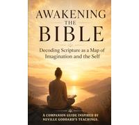 Awakening the Bible : Inspired by the works of Neville Goddard: A Neville Goddard Inspired Guide to the Books and Characters of the Bible: Unlocking Their Symbolic Meaning